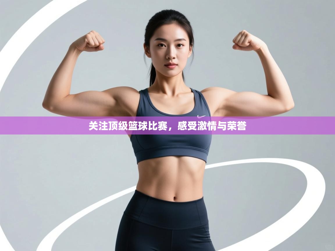 关注顶级篮球比赛，感受激情与荣誉  第1张